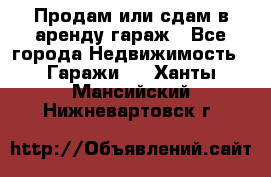 Продам или сдам в аренду гараж - Все города Недвижимость » Гаражи   . Ханты-Мансийский,Нижневартовск г.